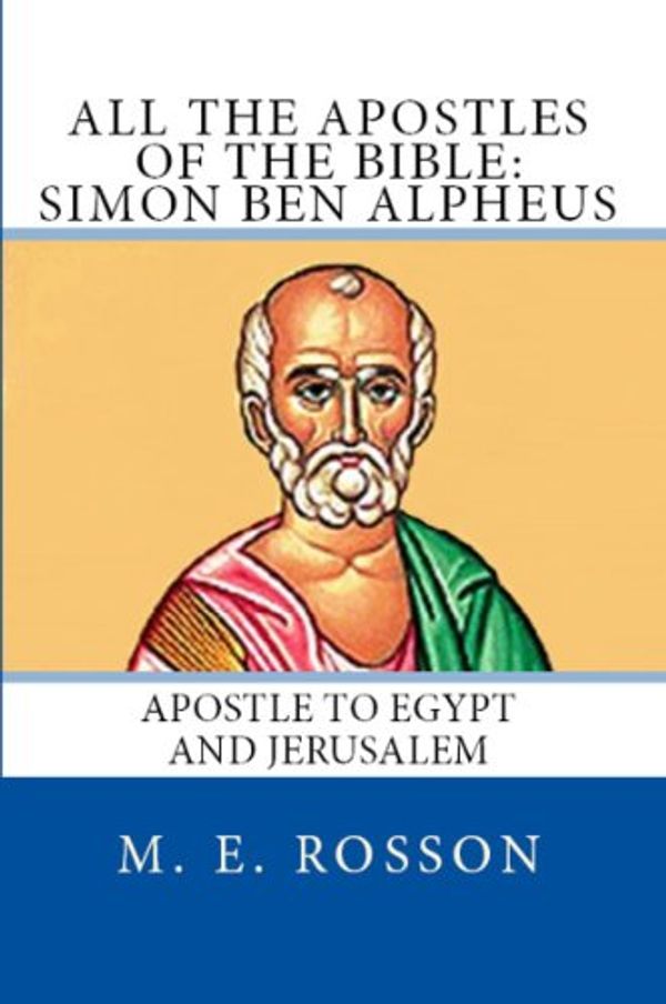 Cover Art for B00J4WQ0SQ, All the Apostles of the Bible: Simon Ben Alpheus: Apostle to Egypt and Jerusalem by Rosson, M. E.