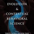 Cover Art for B07B94C5MC, Evolution and Contextual Behavioral Science: An Integrated Framework for Understanding, Predicting, and Influencing Human Behavior by 