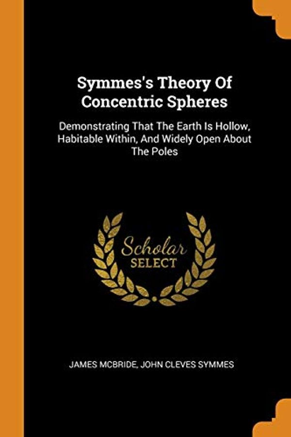 Cover Art for 9780353211926, Symmes's Theory Of Concentric Spheres: Demonstrating That The Earth Is Hollow, Habitable Within, And Widely Open About The Poles by James McBride
