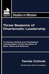 Cover Art for 9781597529211, Three Seasons of Charismatic Leadership: A Literary-Critical and Theological Interpretation of the Narrative of Saul, David and Solomon (Regnum Studies in Mission) by Tamas Czovek