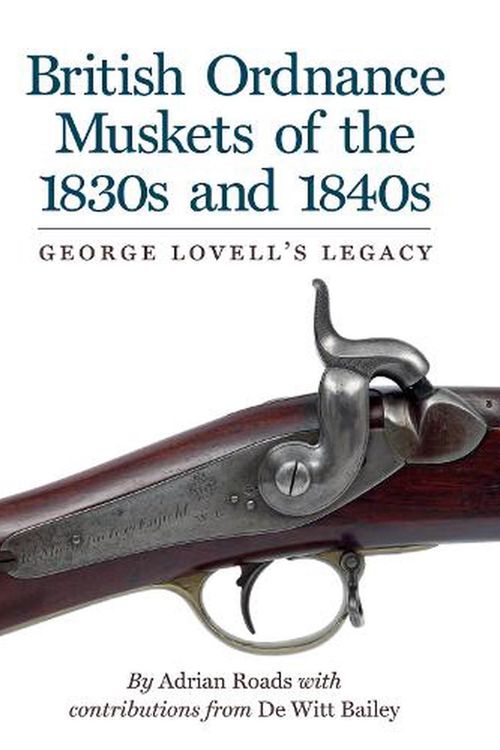 Cover Art for 9781913013424, British Ordnance Muskets of the 1830s and 1840s: George Lovell's Legacy by Roads, Adrian