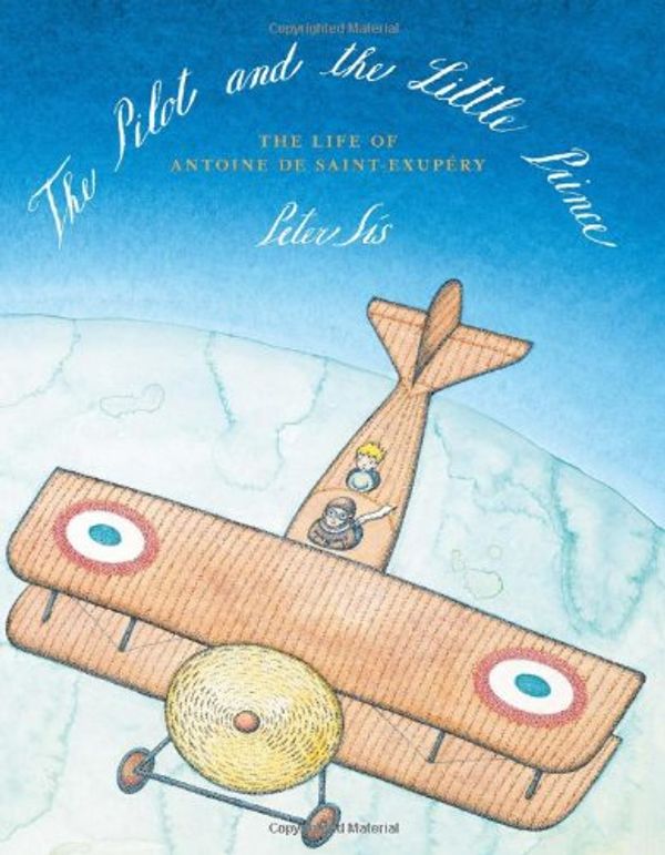Cover Art for 9780374380694, The Pilot and the Little Prince: The Life of Antoine de Saint-Exupery by Sís, Peter