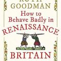 Cover Art for 9781789292664, How to Behave Badly in Renaissance Britain by Ruth Goodman