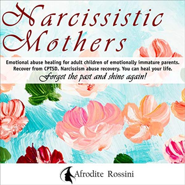 Cover Art for B08VHQ91ZC, Narcissistic Mothers: Emotional Abuse Healing for Adult Children of Emotionally Immature Parents. Recover from CPTSD. Narcissism Abuse Recovery. You Can Heal Your Life. Forget the Past and Shine Again. by Afrodite Rossini