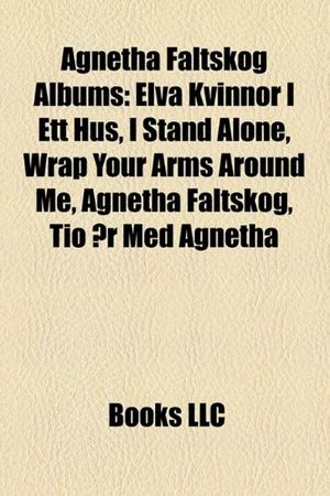 Cover Art for 9781155657165, Agnetha Faltskog Albums: Elva Kvinnor I Ett Hus, I Stand Alone, Wrap Your Arms Around Me, Agnetha Faltskog, Tio AR Med Agnetha by Books Llc