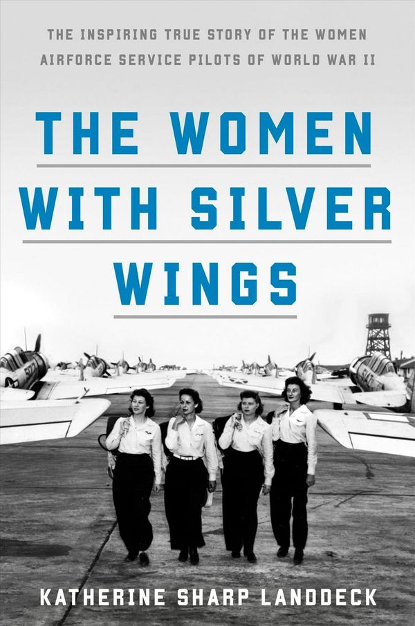 Cover Art for 9781524762810, The Women with Silver Wings: The Inspiring True Story of the Women Airforce Service Pilots of World War II by Katherine Sharp Landdeck