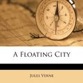 Cover Art for 9781286212226, A Floating City by Jules Verne