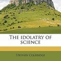 Cover Art for 9781176714410, The Idolatry of Science by Stephen Coleridge