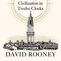 Cover Art for 9780241370506, About Time: A History of Civilization in Twelve Clocks by David Rooney