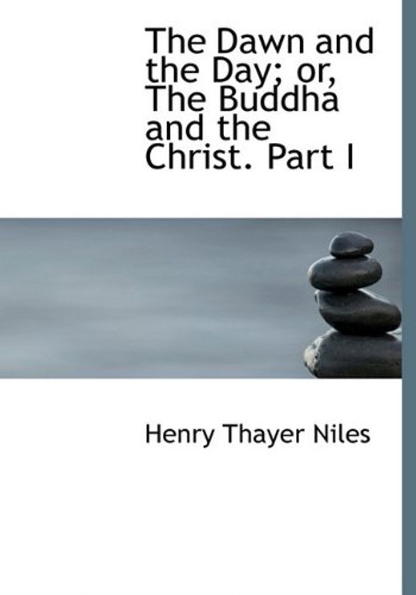 Cover Art for 9781117017433, The Dawn and the Day; Or, the Buddha and the Christ. Part I by Henry Thayer Niles