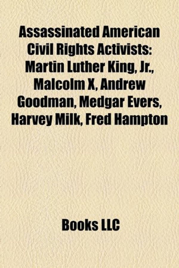 Cover Art for 9781155656991, Assassinated American Civil Rights Activists: Martin Luther King, JR., Malcolm X, Andrew Goodman, Medgar Evers, Harvey Milk, Fred Hampton by Books Llc