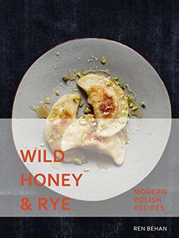 Cover Art for B079SZJP5M, Wild Honey and Rye: Modern Polish Recipes by Ren Behan