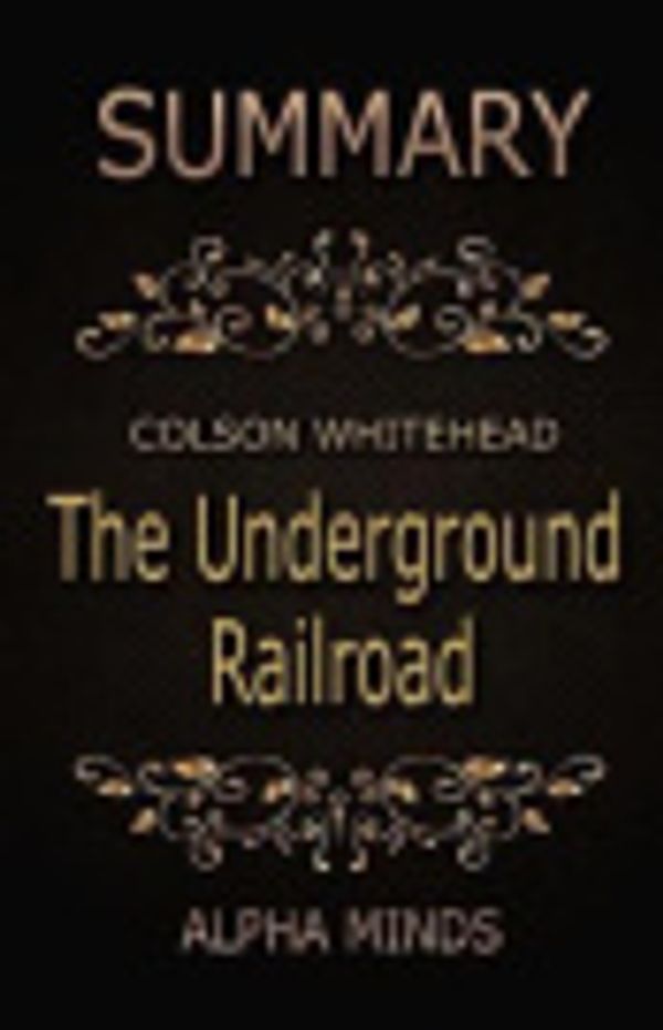 Cover Art for 9781544227634, SummaryThe Underground Railroad by Colson Whitehead: :... by Alpha Minds