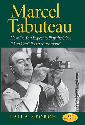 Cover Art for 9780253349491, Marcel Tabuteau: How Do You Expect to Play the Oboe If You Can’t Peel a Mushroom? [With CD] by Laila Storch