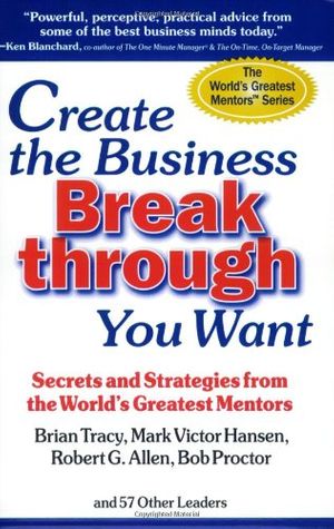 Cover Art for 9780974961804, Create the Business Breakthrough You Want by Brian Tracy, Mark Victor Hansen, Robert G. Allen, Bob Proctor