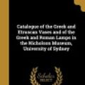 Cover Art for 9781361128220, Catalogue of the Greek and Etruscan Vases and of the Greek and Roman Lamps in the Nicholson Museum, University of Sydney by Louisa MacDonald