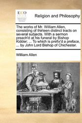 Cover Art for 9781140667339, The Works of Mr. William Allen, Consisting of Thirteen Distinct Tracts on Several Subjects. with a Sermon Preach'd at His Funeral by Bishop Kidder; ... to Which Is Prefix'd a Preface, ... by John Lord Bishop of Chichester. by William Allen