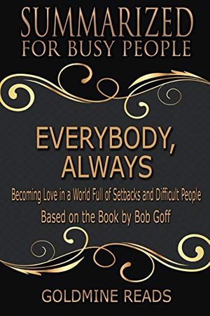 Cover Art for 9781790634521, Everybody, Always - Summarized for Busy People: Becoming Love in a World Full of Setbacks and Difficult People: Based on the Book by Bob Goff by Goldmine Reads