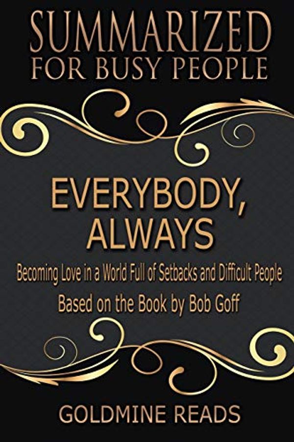 Cover Art for 9781790634521, Everybody, Always - Summarized for Busy People: Becoming Love in a World Full of Setbacks and Difficult People: Based on the Book by Bob Goff by Goldmine Reads