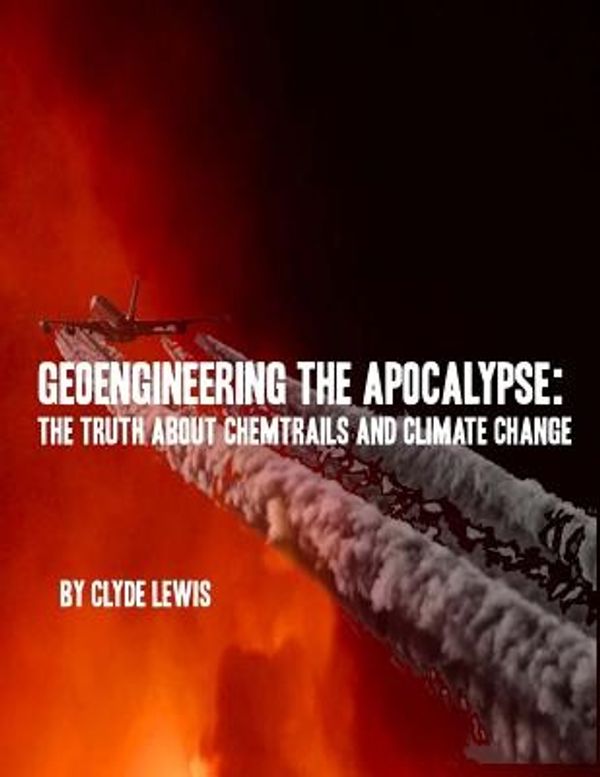 Cover Art for 9781981922086, GeoEngineering the Apocalypse: Geoengineering The Apocalypse: The Truth About Chemtrails and Climate Change by Clyde Lewis