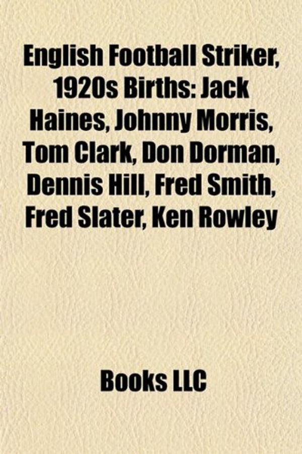 Cover Art for 9781155936048, English Football Striker, 1920s Birth Introduction: Jack Haines, Johnny Morris, Tom Clark, Don Dorman, Dennis Hill, Fred Smith, Fred Slater by Books Llc