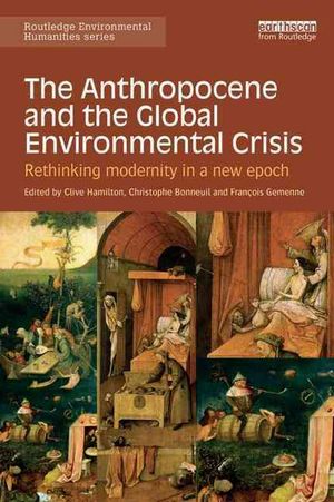 Cover Art for 9781138821248, The Anthropocene and the Global Environmental Crisis: Rethinking modernity in a new epoch (Routledge Environmental Humani) by Clive Hamilton, Francois Gemenne, Christophe Bonneuil