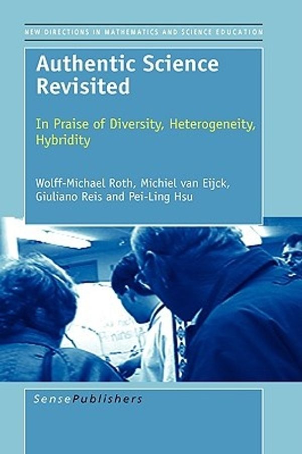 Cover Art for 9789087906702, Authentic Science Revisited: In Praise of Diversity, Heterogeneity, Hybridity (New Directions in Mathematics and Science Education) by Roth, Wolff Michael, van Eijck, Michiel, Giuliano, Reis