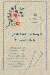 Cover Art for 9781473331334, English Embroidery - II - Cross-Stitch - A Handbook with Diagrams, Scale Drawings and Photographs taken from XVIIth Century English Samplers and from Modern Examples by Louisa F. Pesel