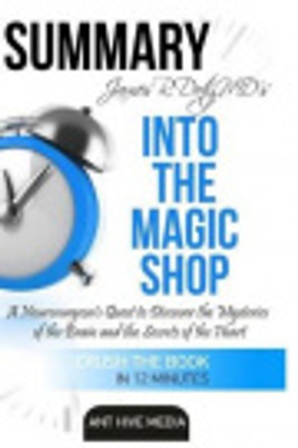 Cover Art for 9781534600751, James R. Doty MD's Into the Magic Shop: A Neurosurgeon's Quest to Discover the Mysteries of the Brain and the Secrets of the Heart | Summary by Ant Hive Media