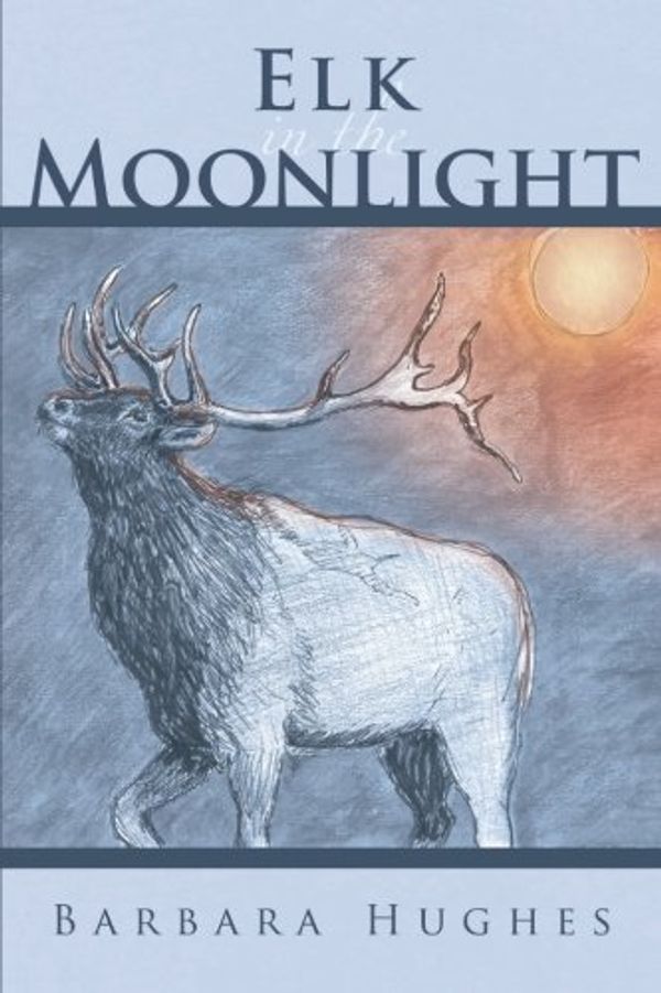 Cover Art for 9781462723829, Elk in the Moonlight by Barbara Hughes