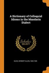 Cover Art for 9780344617188, A Dictionary of Colloquial Idioms in the Mandarin Dialect by Herbert Allen Giles