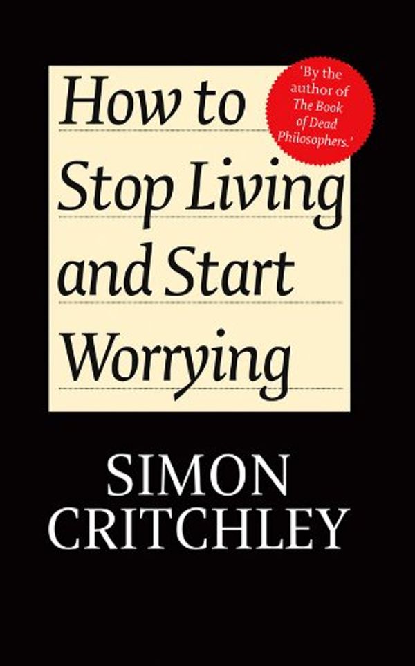 Cover Art for B00CGGYEOO, How to Stop Living and Start Worrying: Conversations with Carl Cederström by Simon Critchley, Cederström, Carl