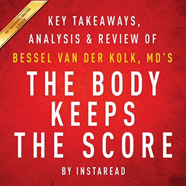 Cover Art for B017MTMSJ2, The Body Keeps the Score: Brain, Mind, and Body in the Healing of Trauma by Bessel van der Kolk, MD | Key Takeaways, Analysis & Review by Instaread