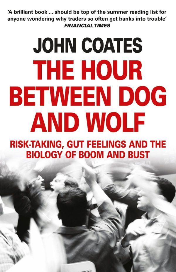 Cover Art for 9780007465101, The Hour Between Dog and Wolf: Risk-taking, Gut Feelings and the Biology of Boom and Bust by John Coates