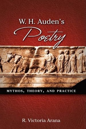 Cover Art for 9781604975956, W. H. Auden's Poetry: Mythos, Theory, and Practice by R. Victoria Arana