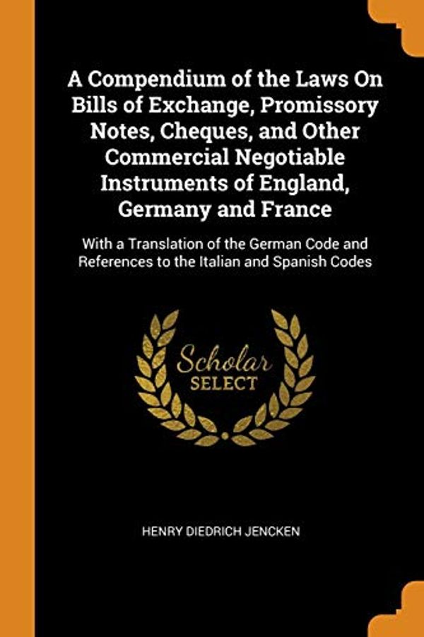 Cover Art for 9780344054143, A Compendium of the Laws On Bills of Exchange, Promissory Notes, Cheques, and Other Commercial Negotiable Instruments of England, Germany and France: ... References to the Italian and Spanish Codes by Henry Diedrich Jencken