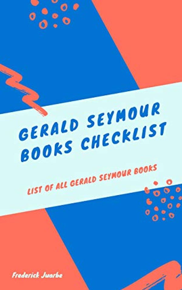 Cover Art for B07M5XKTF9, Gerald Seymour Books Checklist: List of all Gerald Seymour Books by Frederick Juarbe