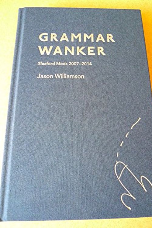 Cover Art for 9780956618443, Grammar Wanker: Sleaford Mods 2007 - 2014 by Jason Williamson