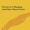 Cover Art for 9781161449396, Present at a Hanging and Other Ghost Stories by Ambrose Bierce