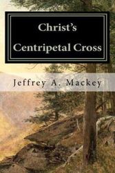 Cover Art for 9781456498870, Christ's Centripetal Cross: A Pastoral Theology of Crucifixion by Jeffrey A. Mackey