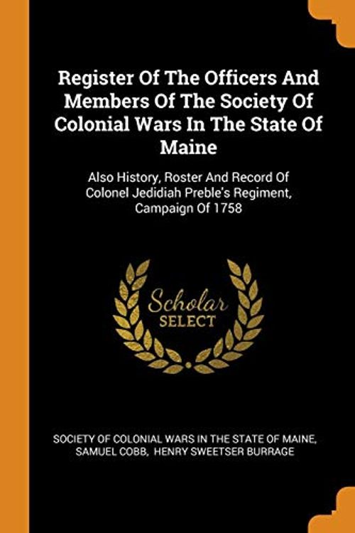 Cover Art for 9780353544369, Register Of The Officers And Members Of The Society Of Colonial Wars In The State Of Maine: Also History, Roster And Record Of Colonel Jedidiah Preble's Regiment, Campaign Of 1758 by Samuel Cobb