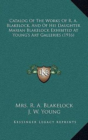 Cover Art for 9781168744982, Catalog of the Works of R. A. Blakelock, and of His Daughter Marian Blakelock Exhibited at Young's Art Galleries (1916) by J W Young
