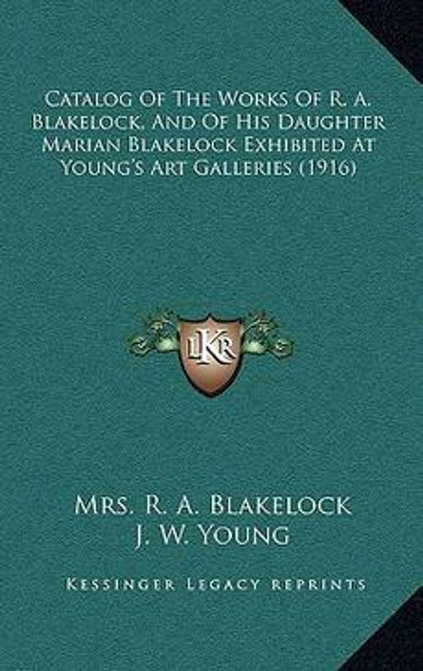 Cover Art for 9781168744982, Catalog of the Works of R. A. Blakelock, and of His Daughter Marian Blakelock Exhibited at Young's Art Galleries (1916) by J W Young