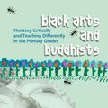 Cover Art for B004XG4W88, Black Ants and Buddhists: Thinking Critically and Teaching Differently in the Primary Grades by Mary Cowhey