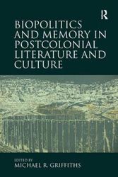 Cover Art for 9781472449986, Biopolitics and Memory in Postcolonial Literature and Culture by Griffiths, Michael R.