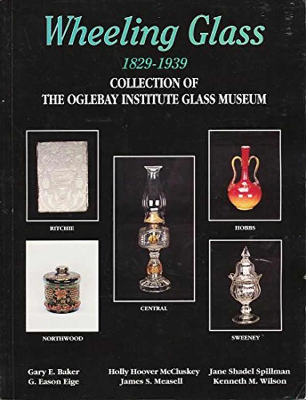 Cover Art for 9781570800023, Wheeling Glass 1829-1939: Collection of the Oglebay Institute Glass Museum by Oglebay Institute Glass Museum, G. Eason Eige, Gary E. Baker, Gerald I. Reilly