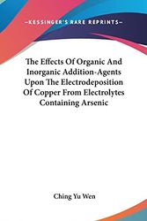 Cover Art for 9781161677898, The Effects of Organic and Inorganic Addition-Agents Upon the Electrodeposition of Copper from Electrolytes Containing Arsenic by Ching Yu Wen