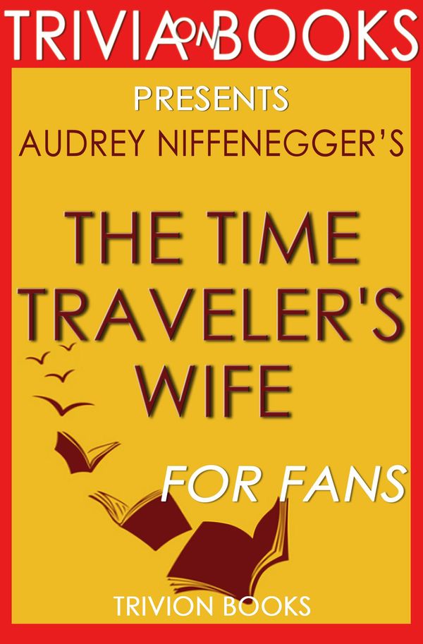 Cover Art for 1230001211702, The Time Traveler's Wife: A Novel by Audrey Niffenegger (Trivia-on-Books) by Trivion Books