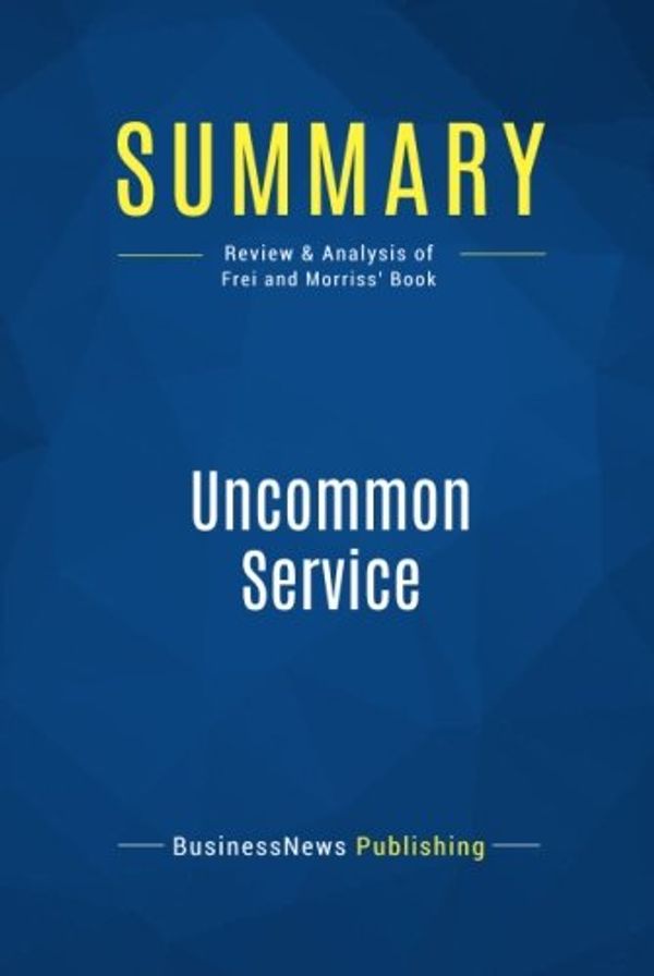 Cover Art for 9782511042557, Summary: Uncommon Service: Review and Analysis of Frei and Morriss' Book by Businessnews Publishing