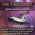 Cover Art for B07PFXBSDT, The Final Orbit - Apollo and Space Shuttle: Australia's Orroral Valley Space Tracking Station and the End of Ground-based Manned Spaceflight Tracking by Philip Clark